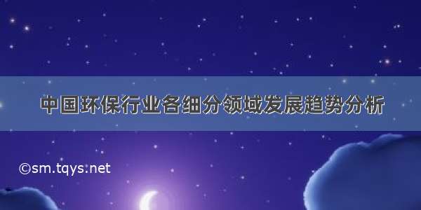 中国环保行业各细分领域发展趋势分析