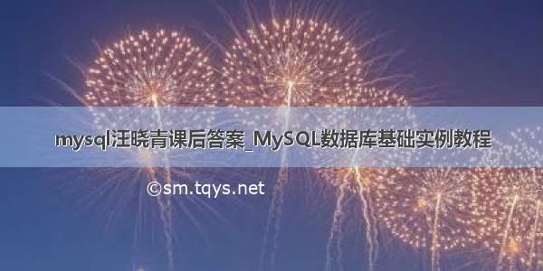 mysql汪晓青课后答案_MySQL数据库基础实例教程