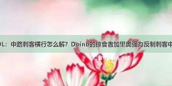 LOL：中路刺客横行怎么解？Doinb的掠食者加里奥强力反制刺客中单