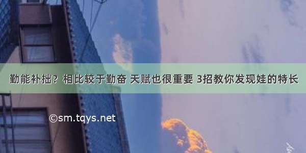 勤能补拙？相比较于勤奋 天赋也很重要 3招教你发现娃的特长