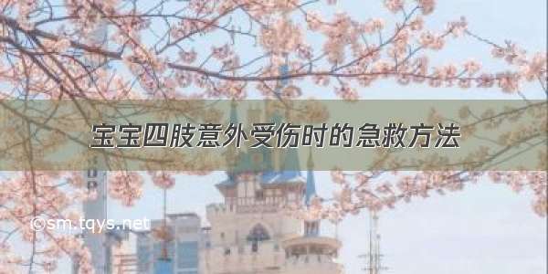 宝宝四肢意外受伤时的急救方法