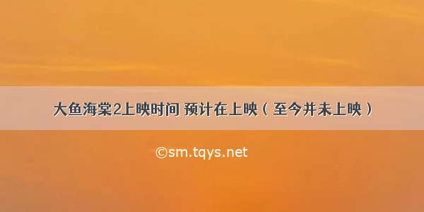 大鱼海棠2上映时间 预计在上映（至今并未上映）