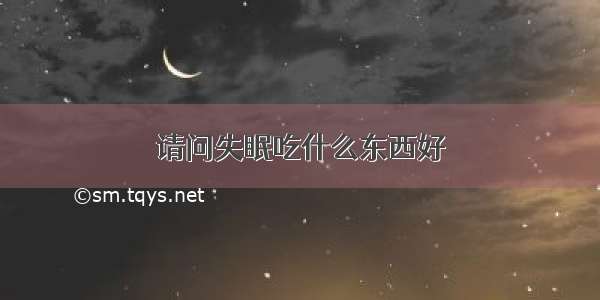 请问失眠吃什么东西好