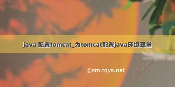 java 配置tomcat_为tomcat配置java环境变量
