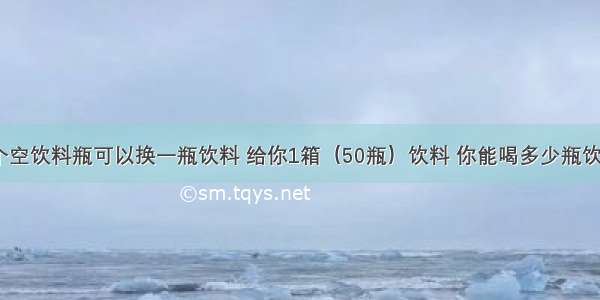 三个空饮料瓶可以换一瓶饮料 给你1箱（50瓶）饮料 你能喝多少瓶饮料？