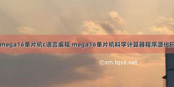 mega16单片机c语言编程 mega16单片机科学计算器程序源代码