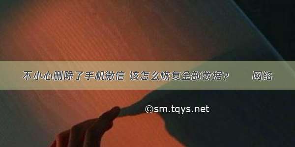 不小心删除了手机微信 该怎么恢复全部数据？ – 网络