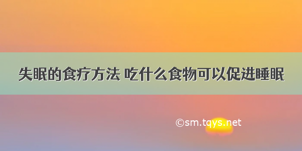 失眠的食疗方法 吃什么食物可以促进睡眠