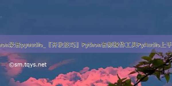 python录音pyaudio_『开发技巧』Python音频操作工具PyAudio上手教程