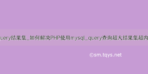 mysql query结果集_如何解决PHP使用mysql_query查询超大结果集超内存问题
