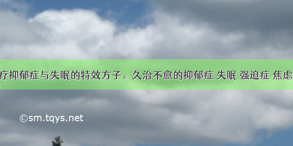 转载：治疗抑郁症与失眠的特效方子。久治不愈的抑郁症 失眠 强迫症 焦虑症 躁狂症