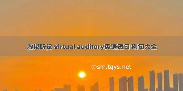 虚拟听觉 virtual auditory英语短句 例句大全