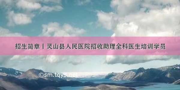 招生简章丨灵山县人民医院招收助理全科医生培训学员