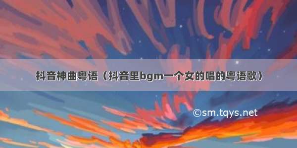 抖音神曲粤语（抖音里bgm一个女的唱的粤语歌）