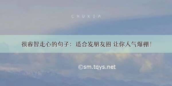 很睿智走心的句子：适合发朋友圈 让你人气爆棚！