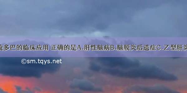 下列关于左旋多巴的临床应用 正确的是A.肝性脑病B.脑膜炎后遗症C.乙型肝炎D.失眠E.心