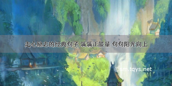 走心励志的经典句子 满满正能量 句句阳光向上