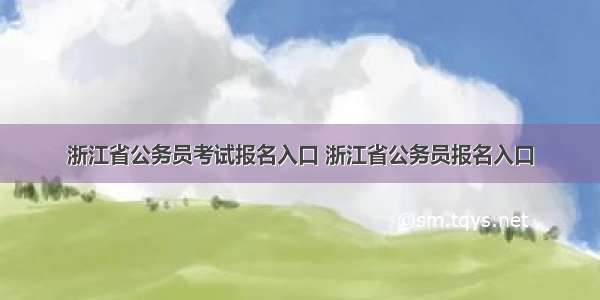 浙江省公务员考试报名入口 浙江省公务员报名入口