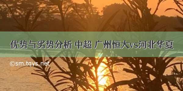 优势与劣势分析 中超 广州恒大vs河北华夏