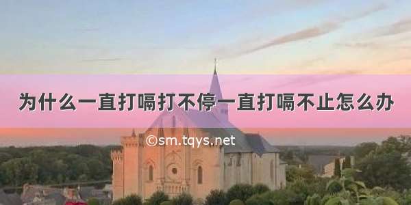 为什么一直打嗝打不停一直打嗝不止怎么办