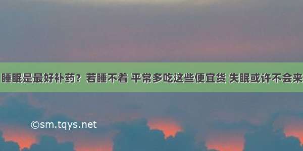 睡眠是最好补药？若睡不着 平常多吃这些便宜货 失眠或许不会来