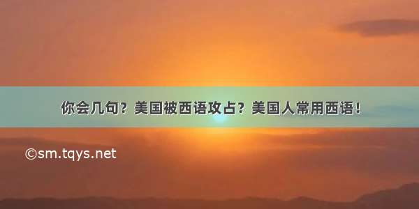 你会几句？美国被西语攻占？美国人常用西语！