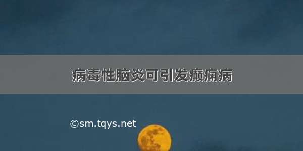 病毒性脑炎可引发癫痫病