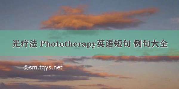 光疗法 Phototherapy英语短句 例句大全