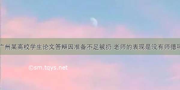 广州某高校学生论文答辩因准备不足被扔 老师的表现是没有师德吗