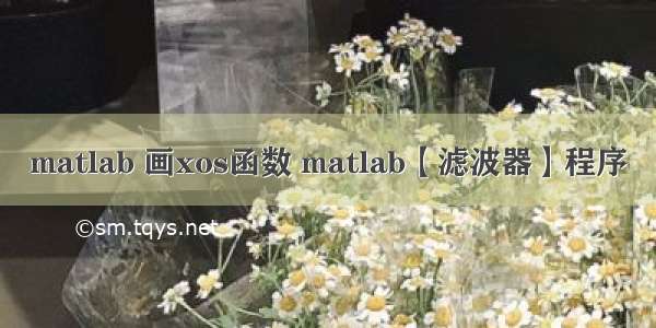 matlab 画xos函数 matlab【滤波器】程序