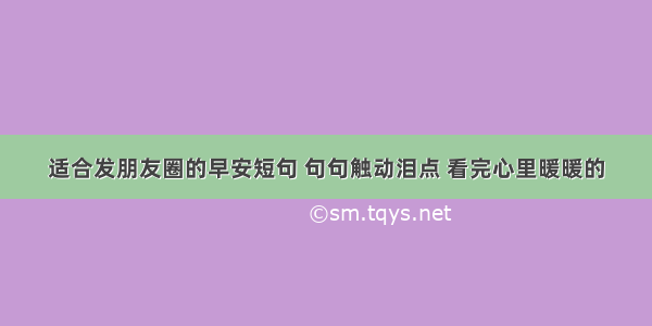 适合发朋友圈的早安短句 句句触动泪点 看完心里暖暖的