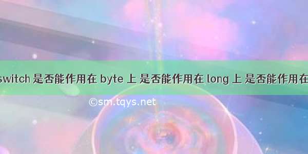 【Java】switch 是否能作用在 byte 上 是否能作用在 long 上 是否能作用在 String 上