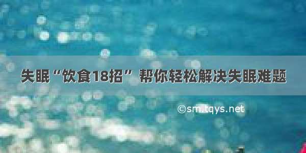 失眠“饮食18招” 帮你轻松解决失眠难题