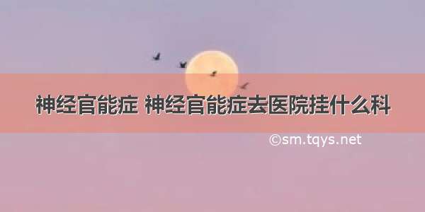 神经官能症 神经官能症去医院挂什么科