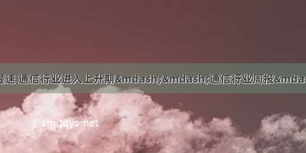 【通信】运营商网络投资提速 通信行业进入上升期&mdash;&mdash;通信行业周报&mdash;&mdash;看好（联系人：