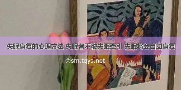 失眠康复的心理方法 失眠者不被失眠牵引 失眠将会自动康复