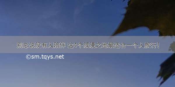 别总说没有人陪伴 这4个浪漫之地最适合一个人旅行！