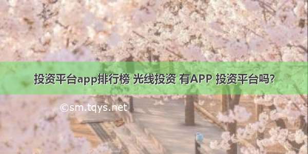 投资平台app排行榜 光线投资 有APP 投资平台吗？