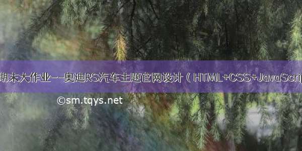 web前端期末大作业--奥迪RS汽车主题官网设计（HTML+CSS+JavaScript）实现