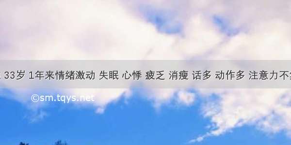 女性 33岁 1年来情绪激动 失眠 心悸 疲乏 消瘦 话多 动作多 注意力不集中 