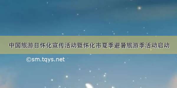 中国旅游日怀化宣传活动暨怀化市夏季避暑旅游季活动启动