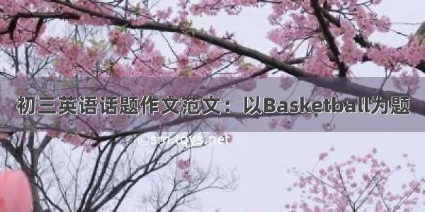 初三英语话题作文范文：以Basketball为题