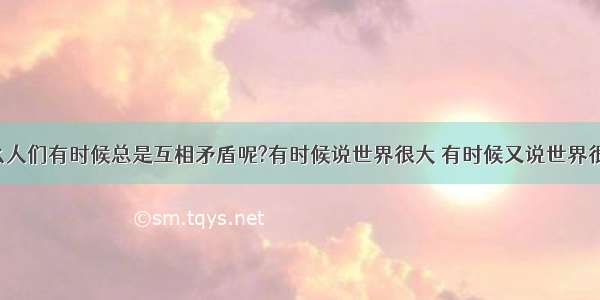 为什么人们有时候总是互相矛盾呢?有时候说世界很大 有时候又说世界很小呢?