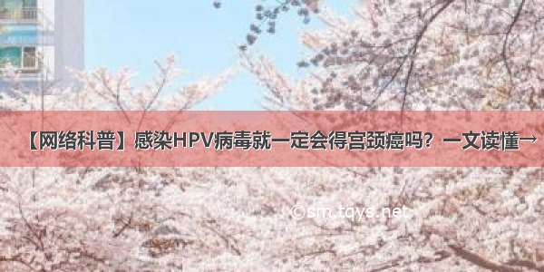 【网络科普】感染HPV病毒就一定会得宫颈癌吗？一文读懂→