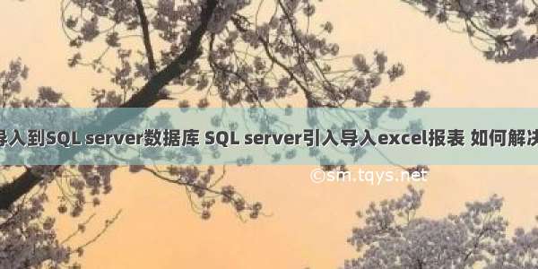 将excel数据导入到SQL server数据库 SQL server引入导入excel报表 如何解决&ldquo;未在