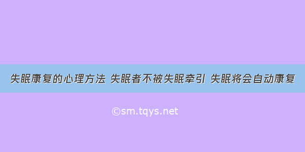 失眠康复的心理方法 失眠者不被失眠牵引 失眠将会自动康复