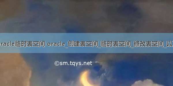 如何创建oracle临时表空间 oracle_创建表空间_临时表空间_修改表空间_以及自增长...