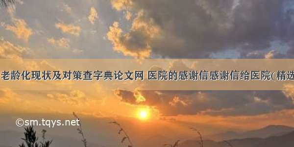 日本老龄化现状及对策查字典论文网 医院的感谢信感谢信给医院(精选8篇)