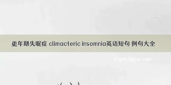 更年期失眠症 climacteric insomnia英语短句 例句大全