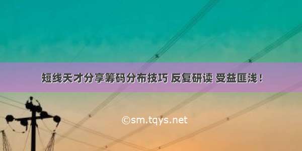 短线天才分享筹码分布技巧 反复研读 受益匪浅！